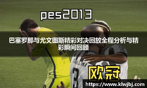 巴塞罗那与尤文图斯精彩对决回放全程分析与精彩瞬间回顾