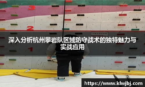 深入分析杭州攀岩队区域防守战术的独特魅力与实战应用