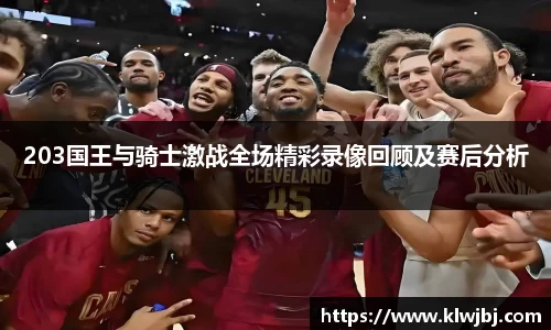 203国王与骑士激战全场精彩录像回顾及赛后分析