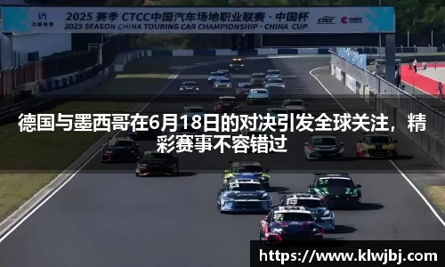 德国与墨西哥在6月18日的对决引发全球关注，精彩赛事不容错过